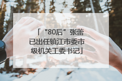 “80后”张蕾已出任镇江市委市级机关工委书记