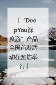 “DeepYou深度游”产品全国首发活动在潍坊举行