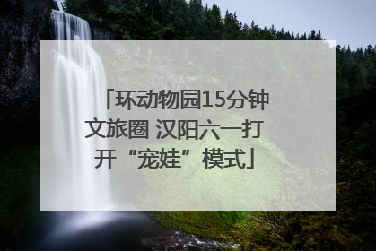 环动物园15分钟文旅圈 汉阳六一打开“宠娃”模式