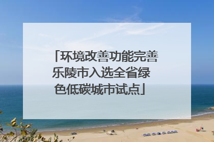 环境改善功能完善 乐陵市入选全省绿色低碳城市试点