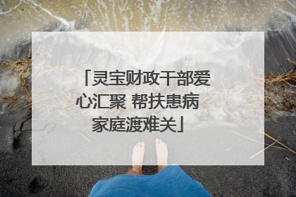 灵宝财政干部爱心汇聚 帮扶患病家庭渡难关