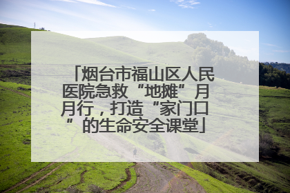 烟台市福山区人民医院急救“地摊”月月行，打造“家门口”的生命安全课堂