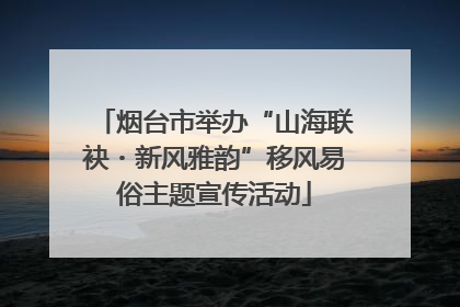 烟台市举办“山海联袂・新风雅韵”移风易俗主题宣传活动