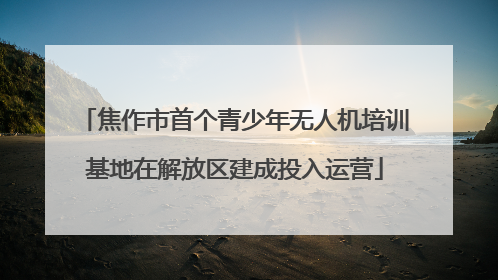 焦作市首个青少年无人机培训基地在解放区建成投入运营
