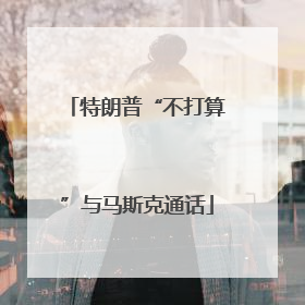 特朗普“不打算”与马斯克通话