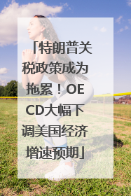 特朗普关税政策成为拖累！OECD大幅下调美国经济增速预期