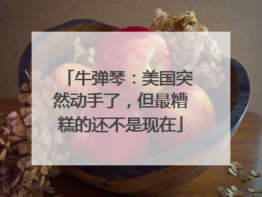 牛弹琴：美国突然动手了，但最糟糕的还不是现在