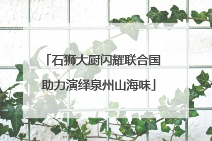 石狮大厨闪耀联合国 助力演绎泉州山海味