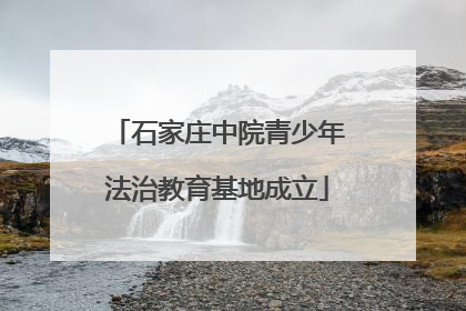 石家庄中院青少年法治教育基地成立