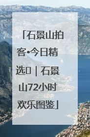 石景山拍客•今日精选⑲｜石景山72小时欢乐图鉴