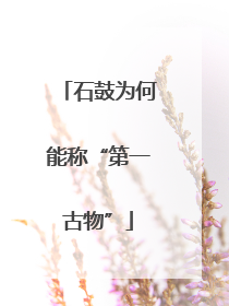 石鼓为何能称“第一古物”