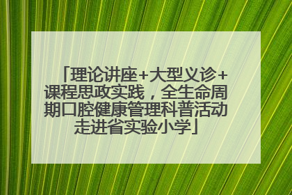 理论讲座+大型义诊+课程思政实践，全生命周期口腔健康管理科普活动走进省实验小学