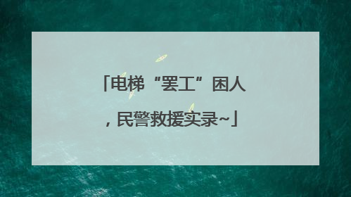 电梯“罢工”困人，民警救援实录~