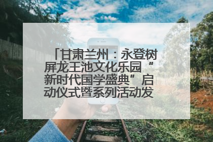 甘肃兰州：永登树屏龙王池文化乐园“新时代国学盛典”启动仪式暨系列活动发布会成功举办
