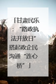甘肃民乐：“路政执法开放日”搭起政企民沟通“连心桥”