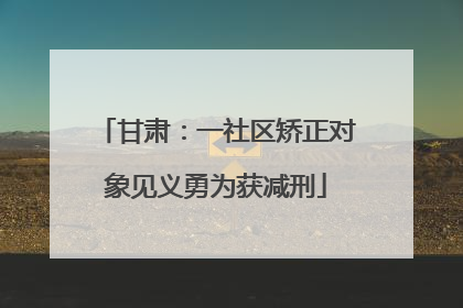 甘肃：一社区矫正对象见义勇为获减刑