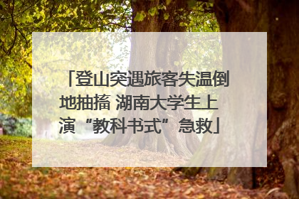 登山突遇旅客失温倒地抽搐 湖南大学生上演“教科书式”急救