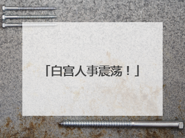 白宫人事震荡！