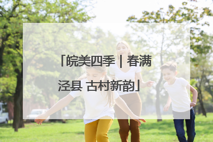 皖美四季｜春满泾县 古村新韵