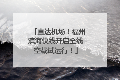 直达机场！福州滨海快线开启全线空载试运行！
