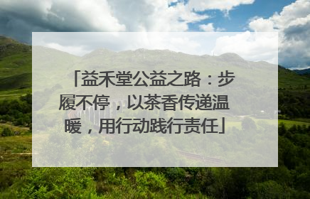 益禾堂公益之路：步履不停，以茶香传递温暖，用行动践行责任