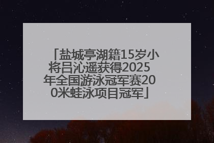 盐城亭湖籍15岁小将吕沁遥获得2025年全国游泳冠军赛200米蛙泳项目冠军