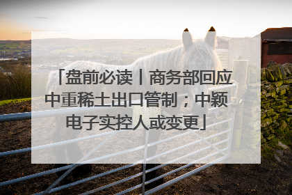 盘前必读丨商务部回应中重稀土出口管制；中颖电子实控人或变更