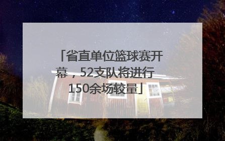 省直单位篮球赛开幕，52支队将进行150余场较量