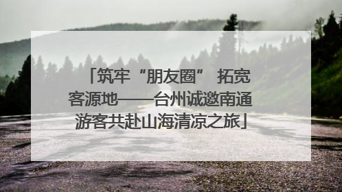 筑牢“朋友圈” 拓宽客源地——台州诚邀南通游客共赴山海清凉之旅