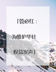 管必红：为维护华社权益发声