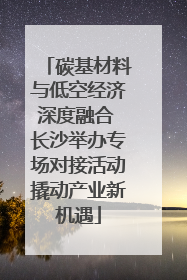 碳基材料与低空经济深度融合 长沙举办专场对接活动撬动产业新机遇
