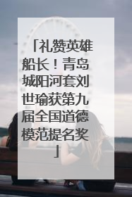 礼赞英雄船长！青岛城阳河套刘世瑜获第九届全国道德模范提名奖