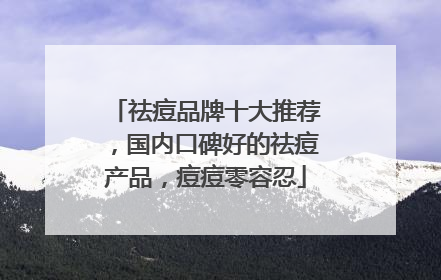 祛痘品牌十大推荐，国内口碑好的祛痘产品，痘痘零容忍