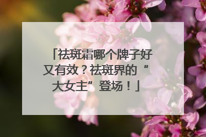 祛斑霜哪个牌子好又有效？祛斑界的“大女主”登场！