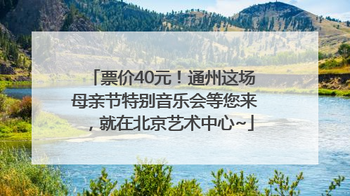 票价40元！通州这场母亲节特别音乐会等您来，就在北京艺术中心~