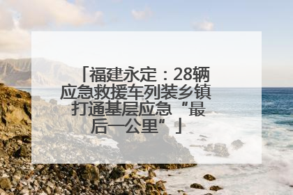 福建永定：28辆应急救援车列装乡镇 打通基层应急“最后一公里”