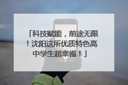 科技赋能，前途无限！沈阳这所优质特色高中学生超幸福！