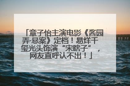 章子怡主演电影《酱园弄·悬案》定档！易烊千玺光头饰演“宋瞎子”，网友直呼认不出！