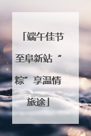 端午佳节至阜新站“粽”享温情旅途