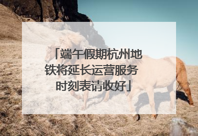端午假期杭州地铁将延长运营服务 时刻表请收好