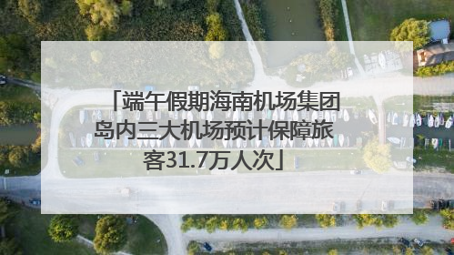 端午假期海南机场集团岛内三大机场预计保障旅客31.7万人次