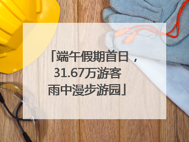 端午假期首日，31.67万游客雨中漫步游园