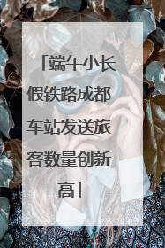 端午小长假铁路成都车站发送旅客数量创新高