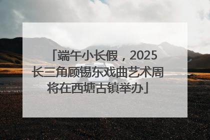 端午小长假，2025长三角顾锡东戏曲艺术周将在西塘古镇举办