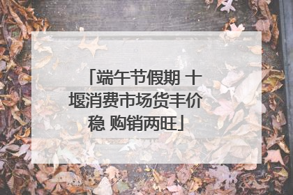 端午节假期 十堰消费市场货丰价稳 购销两旺