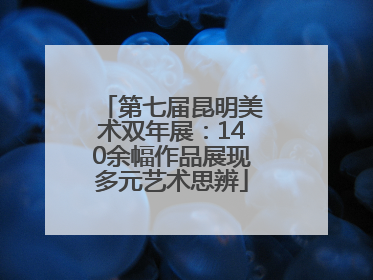 第七届昆明美术双年展：140余幅作品展现多元艺术思辨