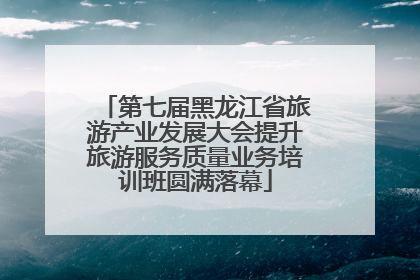 第七届黑龙江省旅游产业发展大会提升旅游服务质量业务培训班圆满落幕