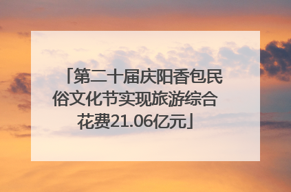 第二十届庆阳香包民俗文化节实现旅游综合花费21.06亿元