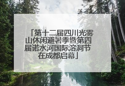 第十二届四川光雾山休闲避暑季暨第四届诺水河国际溶洞节在成都启幕