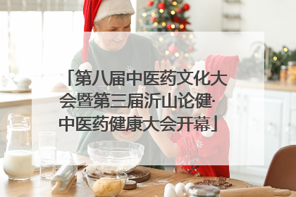 第八届中医药文化大会暨第三届沂山论健·中医药健康大会开幕